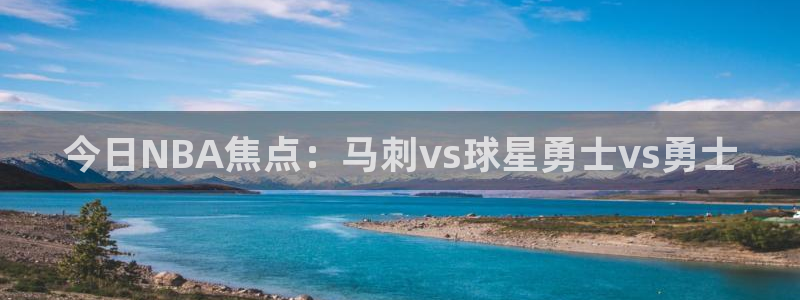今日NBA焦点：马刺vs球星勇士vs勇士